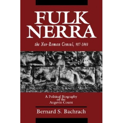 Fulk Nerra, the Neo-Roman Consul 987-1040 | Bernard S. Bachrach