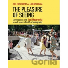 The Pleasure of Seeing: Conversations with Joel Meyerowitz on Sixty Years in the Life of Photography Meyerowitz Joel