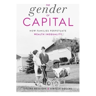 The Gender of Capital How Families Perpetuate Wealth Inequality - Bessire Cline