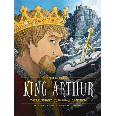 King Arthur - Kid Classics: The Illustrated Just-For-Kids Edition - Malory Thomas