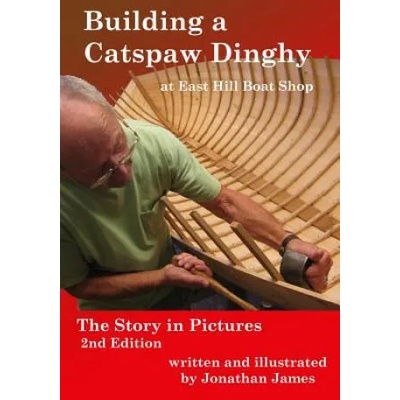 Building a Catspaw Dinghy at East Hill Boat Shop, 2nd Edition: The Story in Pictures | Jonathan James, Jonathan James