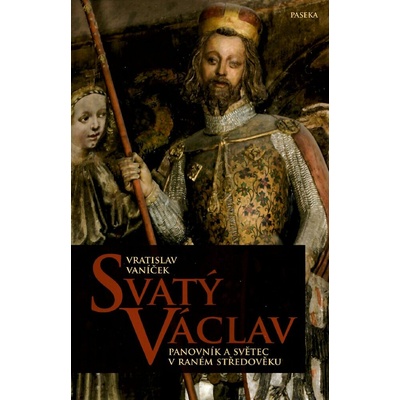 Svatý Václav. Panovník a světec v raném středověku - Vratislav Vaníček - Paseka