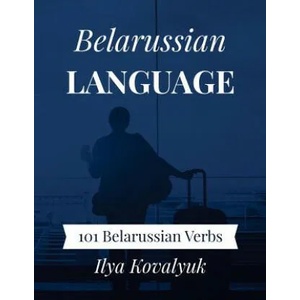 Belarussian Language: 101 Belarussian Verbs | Ilya Kovalyuk (ISBN: 9781983616532)