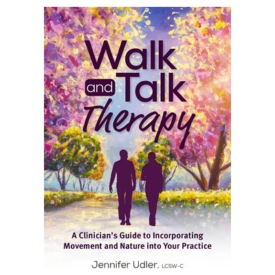 Walk and Talk Therapy: A Clinician's Guide to Incorporating Movement and Nature Into Your Practice Udler Jennifer