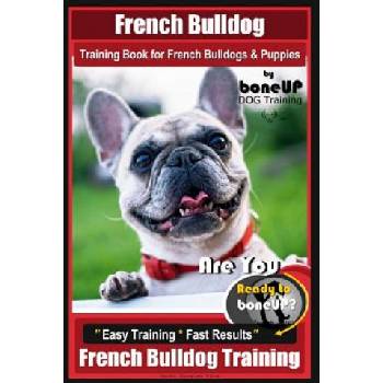 French Bulldog Training Book for French Bulldogs & Puppies By BoneUP DOG Trainin: Are You Ready to Bone Up? Easy Training * Fast Results French Bulldo | Mrs Karen Douglas Kane