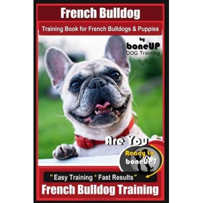 French Bulldog Training Book for French Bulldogs & Puppies By BoneUP DOG Trainin: Are You Ready to Bone Up? Easy Training * Fast Results French Bulldo | Mrs Karen Douglas Kane