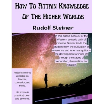 How To Attain Knowledge Of The Higher Worlds - Rudolf Steiner