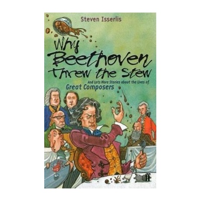 Why Beethoven Threw the Stew : And Lots More Stories About the Lives of Great Co