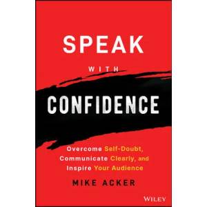 Speak with Confidence - Overcome Self-Doubt, Communicate Clearly, and Inspire Your Audience | Acker, Mike (ISBN: 9781394159741)