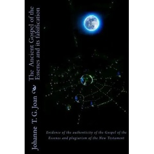 The Ancient Gospel of the Essenes and its falsification: Evidence of the authenticity of the Gospel of the Essenes and plagiarism of the New Testament | Johanne T. G. Joan (ISBN: 9781984995544)
