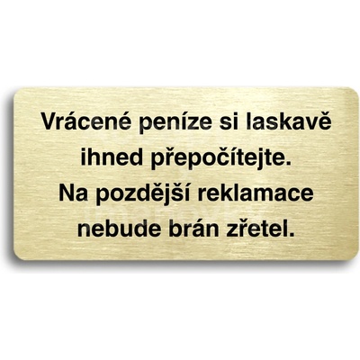 ACCEPT Piktogram VRÁCENÉ PENÍZE SI LASKAVĚ IHNED PŘEPOČÍTEJTE. NA POZDĚJŠÍ REKLAMACE NEBUDE BRÁN ZŘETEL - zlatá tabulka - černý tisk bez rámečku