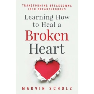 Learning How to Heal a Broken Heart: Transforming Breakdowns into Breakthroughs | Elizabeth Madison March, Marvin Scholz (ISBN: 9781700323316)