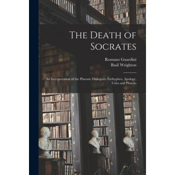 The Death of Socrates; an Interpretation of the Platonic Dialogues: Euthyphro, Apology, Crito and Phaedo | Romano 1885-1968 Guardini, Basil 1900- Tr Wrighton
