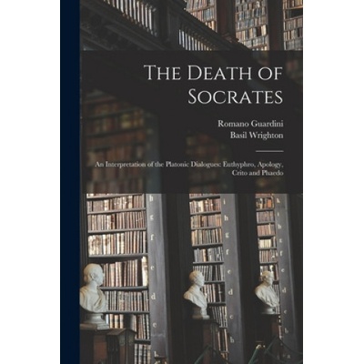 The Death of Socrates; an Interpretation of the Platonic Dialogues: Euthyphro, Apology, Crito and Phaedo | Romano 1885-1968 Guardini, Basil 1900- Tr Wrighton