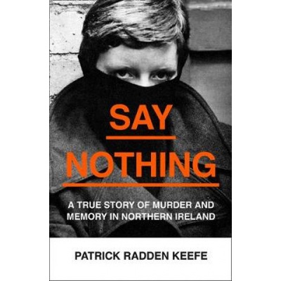 Say Nothing : A True Story of Murder and Memory in Northern Ireland