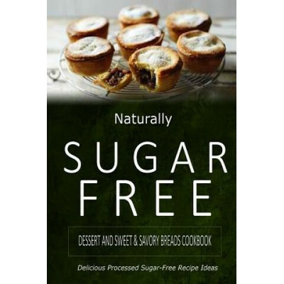 Naturally Sugar-Free - Dessert and Sweet & Savory Breads Cookbook: Delicious Sugar-Free and Diabetic-Friendly Recipes for the Health-Conscious (Naturally Sugar-Free)(Brožovaná)
