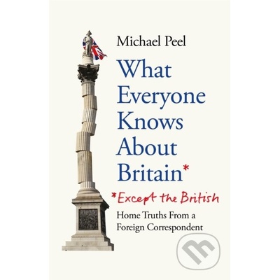 What Everyone Knows About Britain* *Except the British - Michael Peel