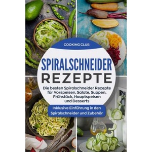 Spiralschneider Rezepte: Die besten Spiralschneider Rezepte für Vorspeisen, Salate, Suppen, Frühstück, Hauptspeisen und Desserts. Inklusive Ein (ISBN: 9781721919086)