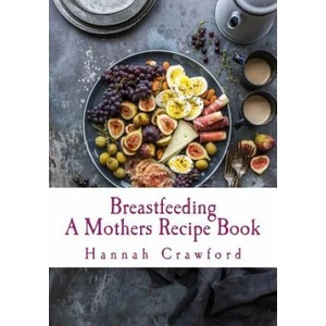 A Mothers Breastfeeding Recipe Book | Hannah Crawford (ISBN: 9781548317355)