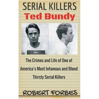 Serial Killers: Ted Bundy - The Crimes and Life of One of America's Most Infamous and Blood Thirsty | Robert Forbes