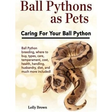 Ball Pythons as Pets: Ball Python Breeding, Where to Buy, Types, Care, Temperament, Cost, Health, Handling, Husbandry, Diet, and Much More I Brown Lolly Paperback