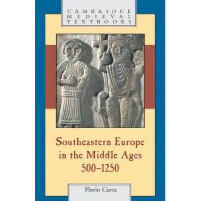 Southeastern Europe in the Middle Ages, 500-1250 | Florin Curta