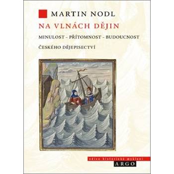 Na vlnách dějin: minulost, přítomnost a budoucnost českého dějepisectví - Martin Nodl