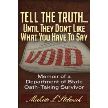 Tell the Truth Until They Don't Like What You Have to Say: The Abridged Testimonial of a Us Constitutional Oath-Taking Us Department of State Surv Stefanick Michelle LaureenPaperback