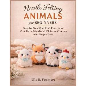 Needle Felting Animals for Beginners | Lila B. Foxmere (2026)