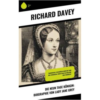 Die Neun Tage Königin: Biographie von Lady Jane Grey | Richard Davey