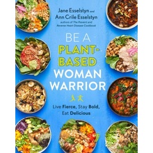 Be a Plant-Based Woman Warrior: Live Fierce, Stay Bold, Eat Delicious