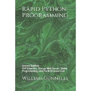 Rapid Python Programming: Second Edition GUI Creation, Django Web Server, Game Programming, and Flask Microservice (2020)