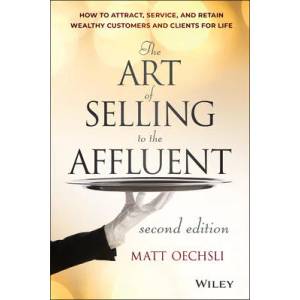 Art of Selling to the Affluent, 2nd Edition - How to Attract, Service, and Retain Wealthy Customers and Clients for Life | Matt Oechsli (ISBN: 9781118744826)