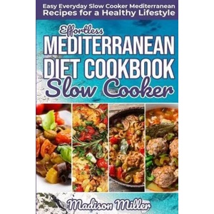 Effortless Mediterranean Diet Slow Cooker Cookbook: Easy Everyday Slow Cooker Mediterranean Recipes for a Healthy Lifestyle | Madison Miller (ISBN: 9781724056696)