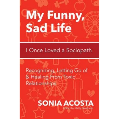 My Funny, Sad Life: I Once Loved a Sociopath: Recognizing, Letting Go of & Healing From Toxic Relationships | Sonia Acosta, Betty Zambrano