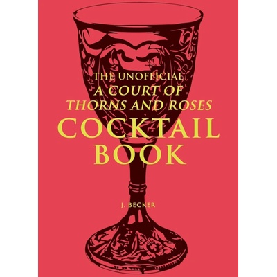 The Unofficial A Court of Thorns and Roses Cocktail Book - J. Becker