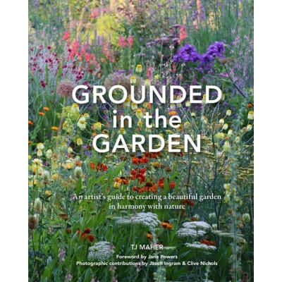 Grounded in the Garden: An Artist's Guide to Creating a Beautiful Garden in Harmony with Nature | Jane Powers, Jason Ingram