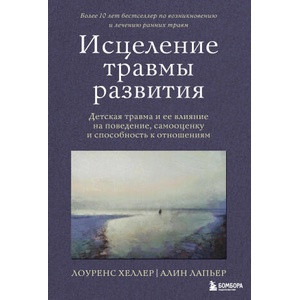 Исцеление травмы развития. Детская травма и ее влияние на поведение, самооценку и способность к отношениям | Л. Хеллер, А. Лапьер (2024)