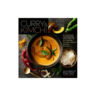 Curry and Kimchi: Flavor Secrets for Creating 70 Asian-Inspired Recipes at Home | Unmi Abkin, Roger Taylor