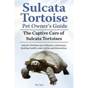 Sulcata Tortoise Pet Owners Guide. The Captive Care of Sulcata Tortoises. Sulcata Tortoise care, behavior, enclosures, feeding, health, costs, myths a | Ben Team (ISBN: 9781910941942)