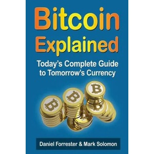 Bitcoin Explained: Today's Complete Guide to Tomorrow's Currency | Daniel Forrester, Mark Solomon (2013)