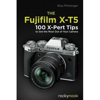 The Fujifilm X-T5: 100 X-Pert Tips to Get the Most Out of Your Camera