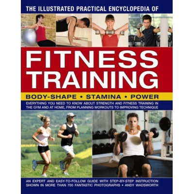 The Illustrated Practical Encyclopedia of Fitness Training: Everything You Need to Know about Strength and Fitness Training in the Gym and at Home, fr - (Wadsworth Andy)