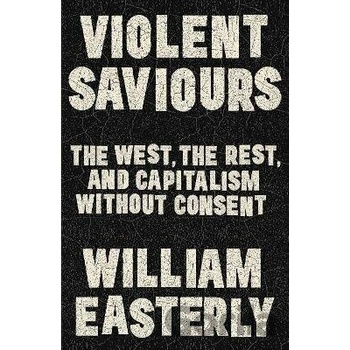 Violent Saviours - William Easterly