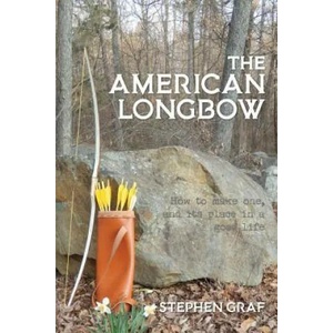 The American Longbow: How to Make One, and Its Place in a Good Life | Stephen Graf (ISBN: 9780990782667)