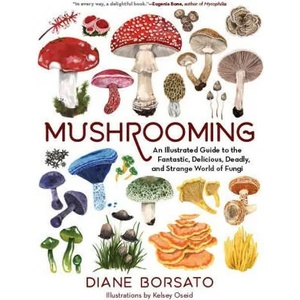 Mushrooming: An Illustrated Guide to the Fantastic, Delicious, Deadly, and Strange World of Fungi | Kelsey Oseid (ISBN: 9781615199587)