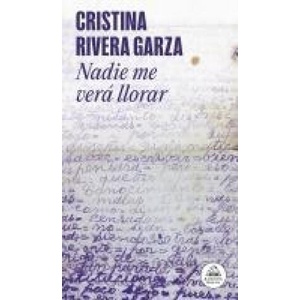 Nadie Me Verá Llorar / No One Will See Me Cry | Rivera Garza, Cristina (ISBN: 9786073850988)