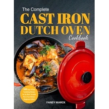 The Complete Cast Iron Dutch Oven Cookbook Marck Faney