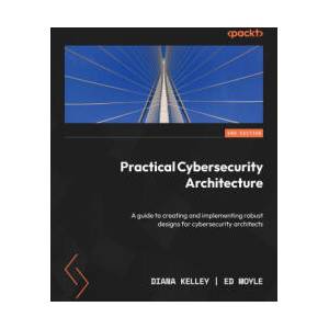 Practical Cybersecurity Architecture - Second Edition: A guide to creating and implementing robust designs for cybersecurity architects | Ed Moyle (ISBN: 9781837637164)