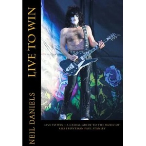 Live To Win - A Casual Guide To The Music Of KISS Frontman Paul Stanley | Neil Daniels (ISBN: 9781508762140)
